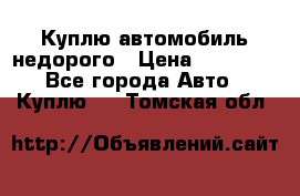 Куплю автомобиль недорого › Цена ­ 20 000 - Все города Авто » Куплю   . Томская обл.